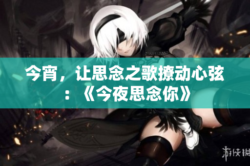 今宵，讓思念之歌撩動心弦：《今夜思念你》