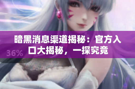暗黑消息渠道揭秘：官方入口大揭秘，一探究竟
