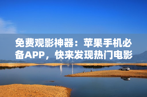 免費(fèi)觀影神器：蘋果手機(jī)必備APP，快來發(fā)現(xiàn)熱門電影！