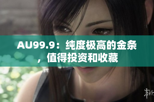 AU99.9：純度極高的金條，值得投資和收藏