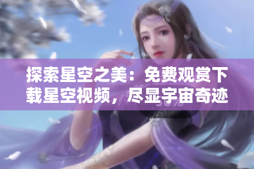 探索星空之美：免費觀賞下載星空視頻，盡顯宇宙奇跡