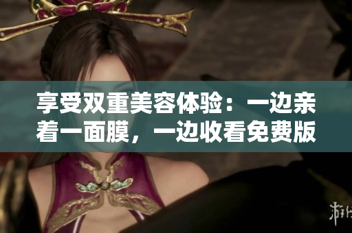 享受雙重美容體驗(yàn)：一邊親著一面膜，一邊收看免費(fèi)版電視