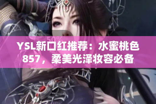 YSL新口紅推薦：水蜜桃色857，柔美光澤妝容必備