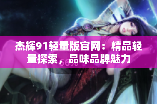 杰輝91輕量版官網(wǎng)：精品輕量探索，品味品牌魅力