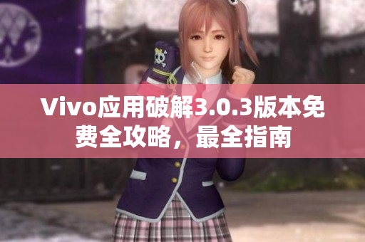 Vivo應(yīng)用破解3.0.3版本免費(fèi)全攻略，最全指南