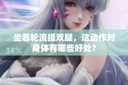 坐著輪流提雙腿，這動(dòng)作對(duì)身體有哪些好處？
