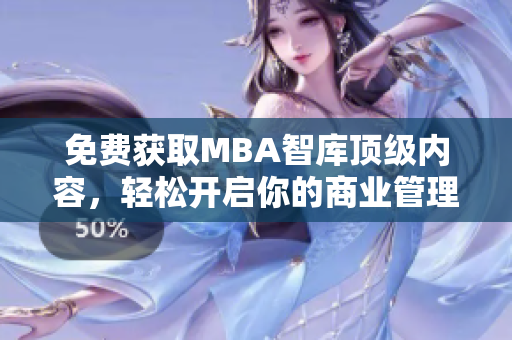 免費(fèi)獲取MBA智庫頂級內(nèi)容，輕松開啟你的商業(yè)管理之旅