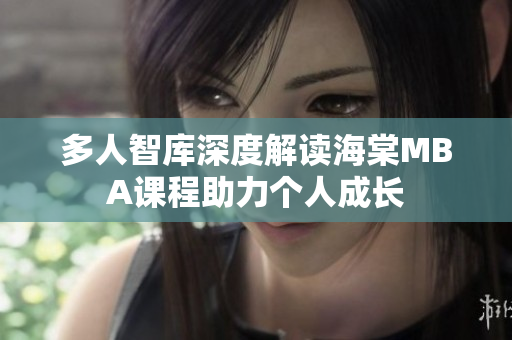 多人智庫(kù)深度解讀海棠MBA課程助力個(gè)人成長(zhǎng)