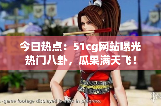 今日熱點(diǎn)：51cg網(wǎng)站曝光熱門八卦，瓜果滿天飛！