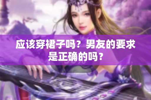應(yīng)該穿裙子嗎？男友的要求是正確的嗎？