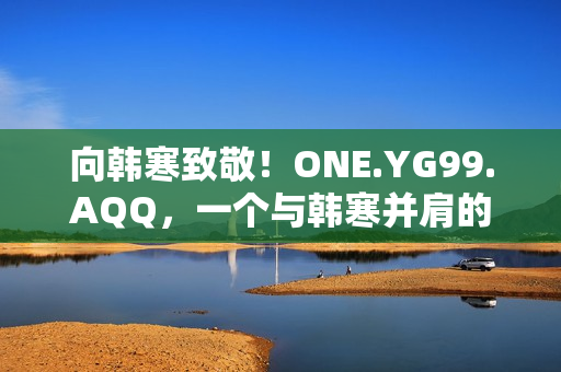 向韓寒致敬！ONE.YG99.AQQ，一個(gè)與韓寒并肩的故事