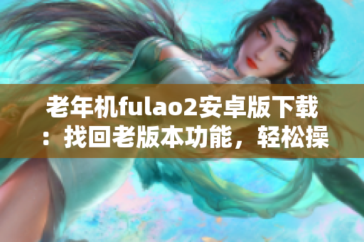 老年機fulao2安卓版下載：找回老版本功能，輕松操作