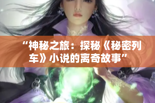 “神秘之旅：探秘《秘密列車(chē)》小說(shuō)的離奇故事”