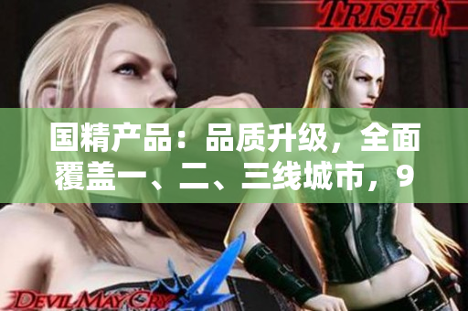 國精產(chǎn)品：品質(zhì)升級，全面覆蓋一、二、三線城市，999系列震撼發(fā)布！