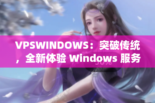 VPSWINDOWS：突破傳統(tǒng)，全新體驗 Windows 服務(wù)器