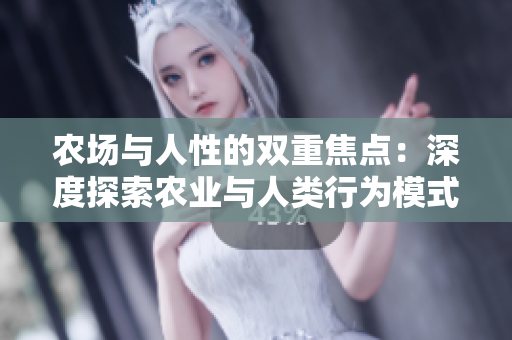 農(nóng)場與人性的雙重焦點：深度探索農(nóng)業(yè)與人類行為模式