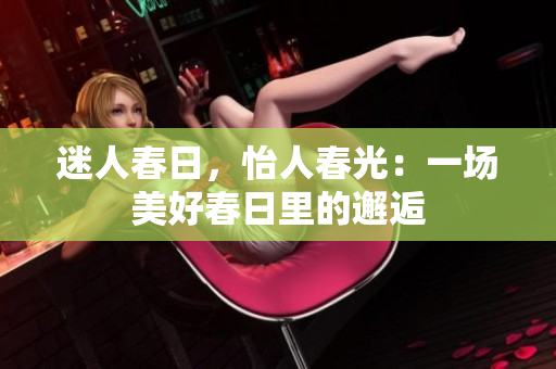 迷人春日，怡人春光：一場美好春日里的邂逅