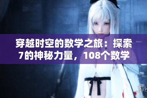 穿越時(shí)空的數(shù)學(xué)之旅：探索7的神秘力量，108個(gè)數(shù)學(xué)難題解密