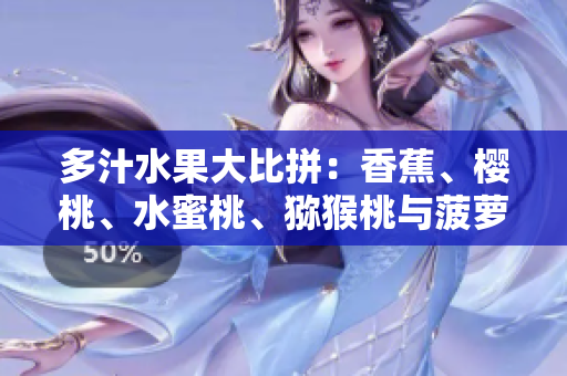多汁水果大比拼：香蕉、櫻桃、水蜜桃、獼猴桃與菠蘿誰是果中王者？