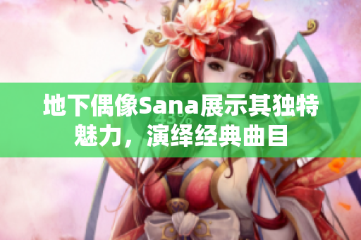地下偶像Sana展示其獨(dú)特魅力，演繹經(jīng)典曲目