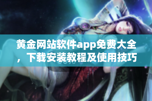 黃金網(wǎng)站軟件app免費(fèi)大全，下載安裝教程及使用技巧分享