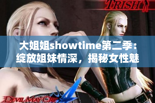 大姐姐showtime第二季：綻放姐妹情深，揭秘女性魅力