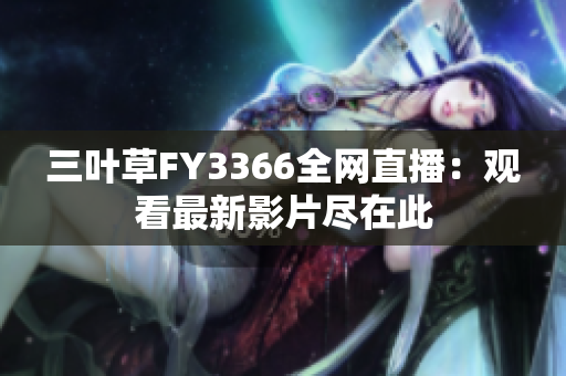 三葉草FY3366全網直播：觀看最新影片盡在此