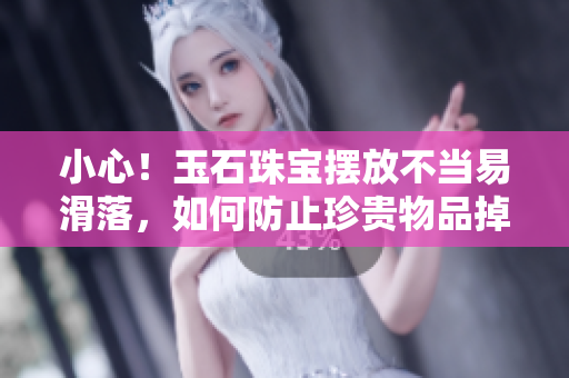 小心！玉石珠寶擺放不當易滑落，如何防止珍貴物品掉落的實用技巧