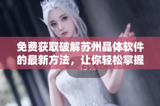 免費(fèi)獲取破解蘇州晶體軟件的最新方法，讓你輕松掌握