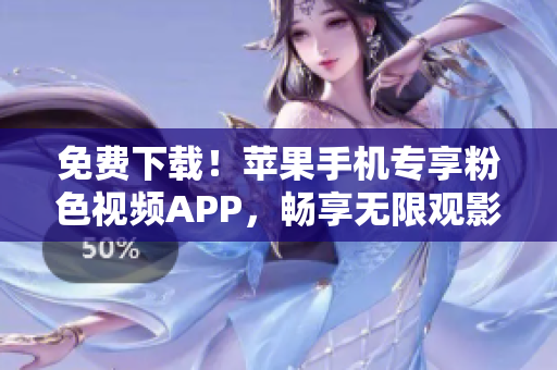 免費(fèi)下載！蘋(píng)果手機(jī)專(zhuān)享粉色視頻APP，暢享無(wú)限觀影體驗(yàn)