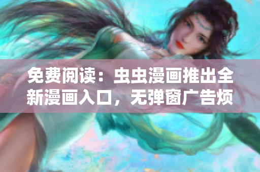 免費閱讀：蟲蟲漫畫推出全新漫畫入口，無彈窗廣告煩擾