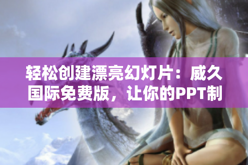 輕松創(chuàng)建漂亮幻燈片：威久國際免費版，讓你的PPT制作更簡單