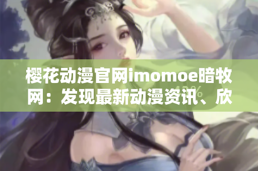 櫻花動漫官網(wǎng)imomoe暗牧網(wǎng)：發(fā)現(xiàn)最新動漫資訊、欣賞精彩番劇