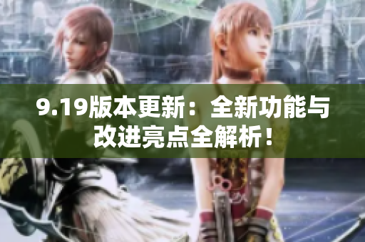 9.19版本更新：全新功能與改進亮點全解析！