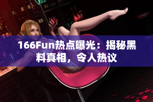 166Fun熱點曝光：揭秘黑料真相，令人熱議
