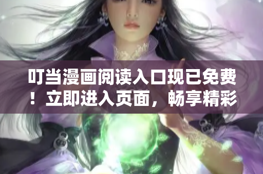 叮當(dāng)漫畫閱讀入口現(xiàn)已免費！立即進(jìn)入頁面，暢享精彩漫畫世界