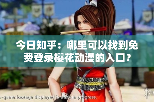 今日知乎：哪里可以找到免費(fèi)登錄櫻花動(dòng)漫的入口？