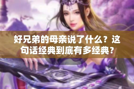 好兄弟的母親說(shuō)了什么？這句話經(jīng)典到底有多經(jīng)典？