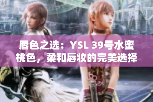 唇色之選：YSL 39號水蜜桃色，柔和唇妝的完美選擇