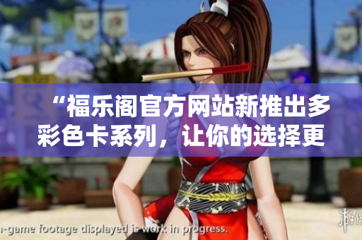 “福樂閣官方網(wǎng)站新推出多彩色卡系列，讓你的選擇更多元！”