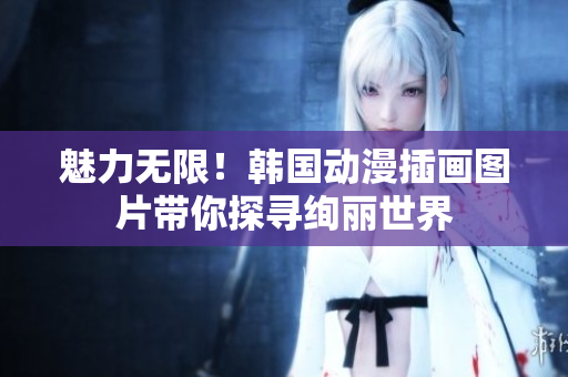 魅力無限！韓國動漫插畫圖片帶你探尋絢麗世界