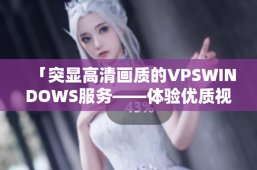 「突顯高清畫質(zhì)的VPSWINDOWS服務(wù)——體驗(yàn)優(yōu)質(zhì)視聽(tīng)享受」