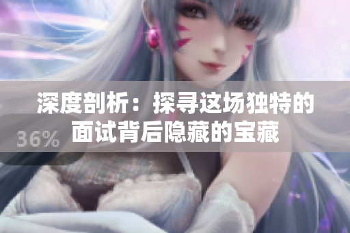 深度剖析：探尋這場獨特的面試背后隱藏的寶藏