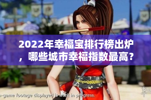 2022年幸福寶排行榜出爐，哪些城市幸福指數(shù)最高？