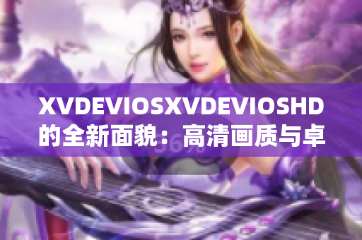 XVDEVIOSXVDEVIOSHD的全新面貌：高清畫質(zhì)與卓越體驗(yàn)