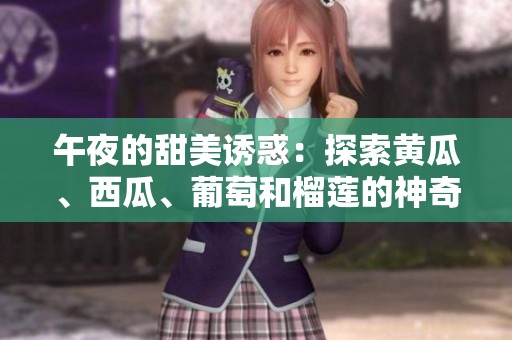 午夜的甜美誘惑：探索黃瓜、西瓜、葡萄和榴蓮的神奇世界