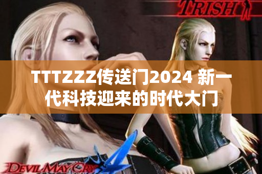 TTTZZZ傳送門2024 新一代科技迎來(lái)的時(shí)代大門