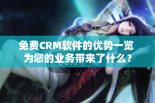 免費(fèi)CRM軟件的優(yōu)勢(shì)一覽 為您的業(yè)務(wù)帶來(lái)了什么？