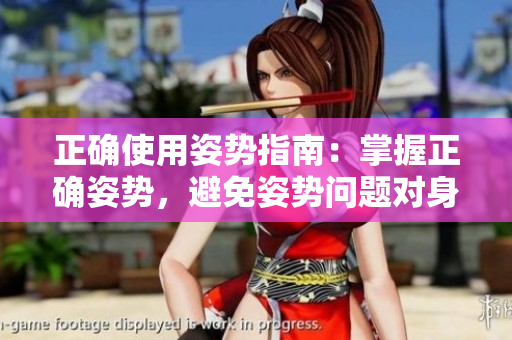 正確使用姿勢指南：掌握正確姿勢，避免姿勢問題對身體的負(fù)面影響