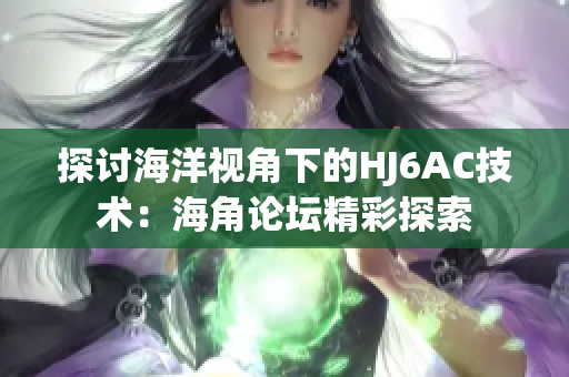探討海洋視角下的HJ6AC技術(shù)：海角論壇精彩探索